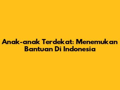 Anak-anak Terdekat: Menemukan Bantuan Di Indonesia