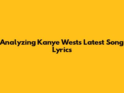 Analyzing Kanye West's Latest Song Lyrics