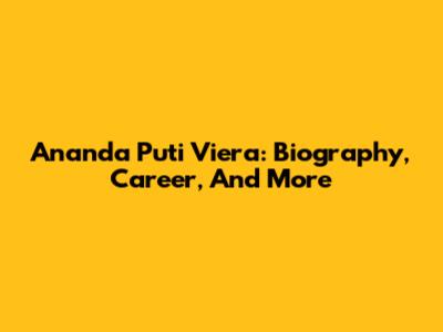 Ananda Puti Viera: Biography, Career, And More
