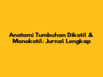 Anatomi Tumbuhan Dikotil & Monokotil: Jurnal Lengkap