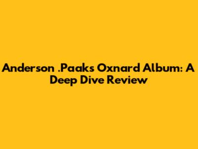Anderson .Paak's Oxnard Album: A Deep Dive Review