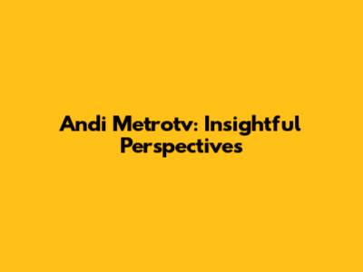 Andi Metrotv: Insightful Perspectives