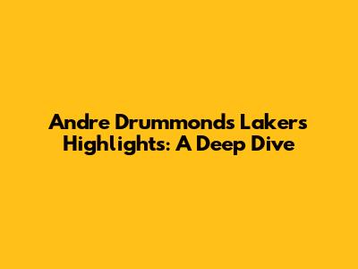 Andre Drummond's Lakers Highlights: A Deep Dive