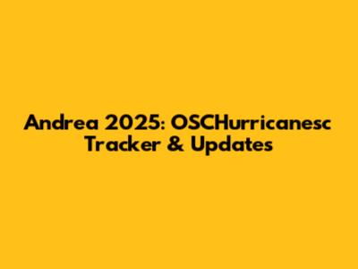 Andrea 2025: OSCHurricanesc Tracker & Updates