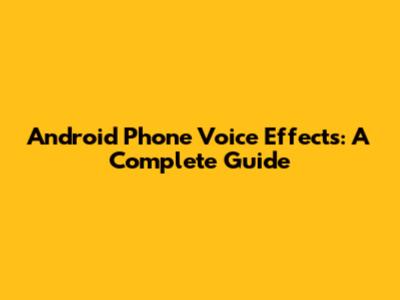Android Phone Voice Effects: A Complete Guide