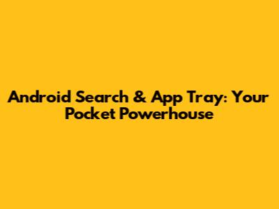 Android Search & App Tray: Your Pocket Powerhouse