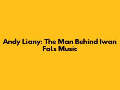 Andy Liany: The Man Behind Iwan Fals' Music