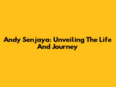 Andy Senjaya: Unveiling The Life And Journey