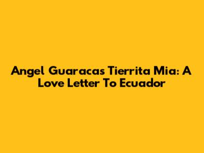 Angel Guaraca's 'Tierrita Mia': A Love Letter To Ecuador