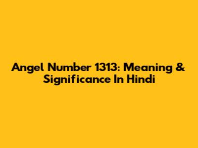 Angel Number 1313: Meaning & Significance In Hindi