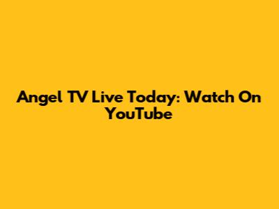Angel TV Live Today: Watch On YouTube