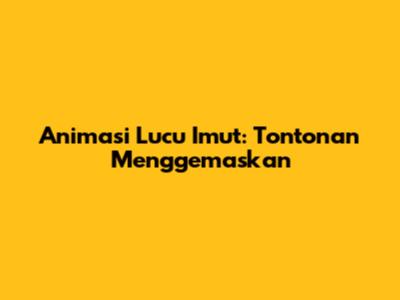 Animasi Lucu Imut: Tontonan Menggemaskan