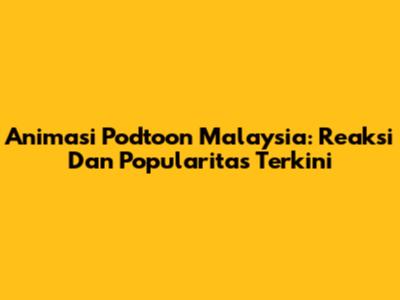 Animasi Podtoon Malaysia: Reaksi Dan Popularitas Terkini