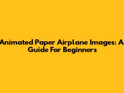 Animated Paper Airplane Images: A Guide For Beginners