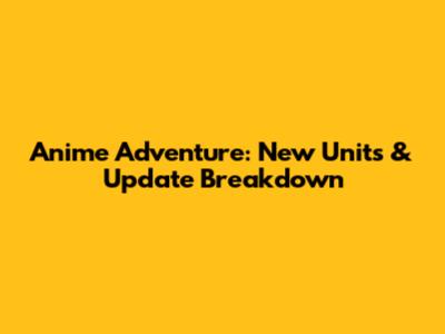 Anime Adventure: New Units & Update Breakdown