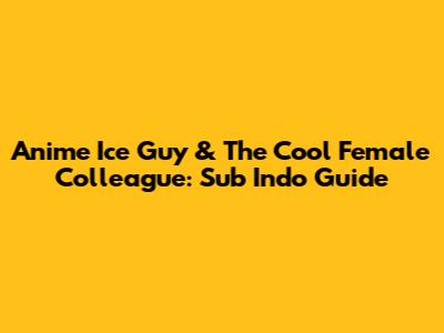 Anime Ice Guy & The Cool Female Colleague: Sub Indo Guide