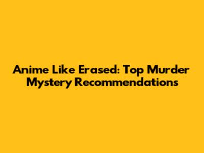Anime Like Erased: Top Murder Mystery Recommendations