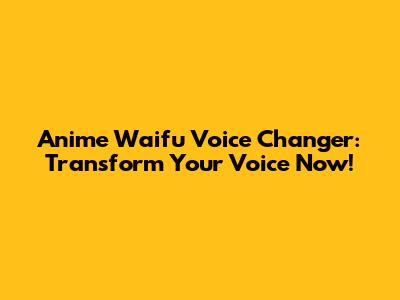 Anime Waifu Voice Changer: Transform Your Voice Now!