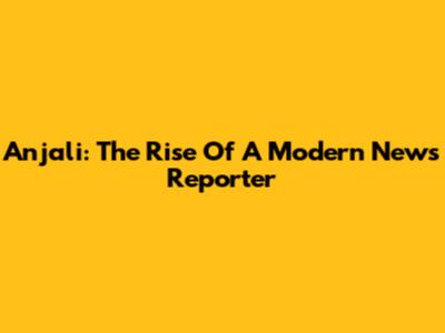 Anjali: The Rise Of A Modern News Reporter