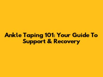 Ankle Taping 101: Your Guide To Support & Recovery