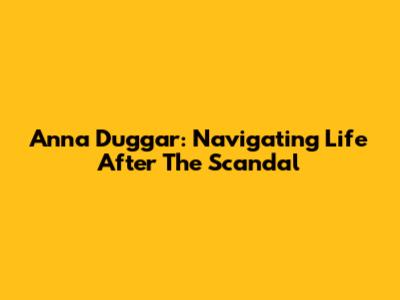 Anna Duggar: Navigating Life After The Scandal