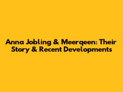Anna Jobling & Meerqeen: Their Story & Recent Developments