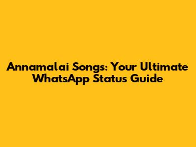 Annamalai Songs: Your Ultimate WhatsApp Status Guide