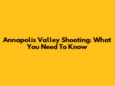 Annapolis Valley Shooting: What You Need To Know