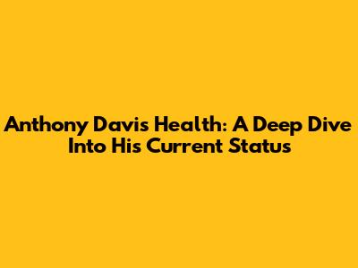 Anthony Davis' Health: A Deep Dive Into His Current Status