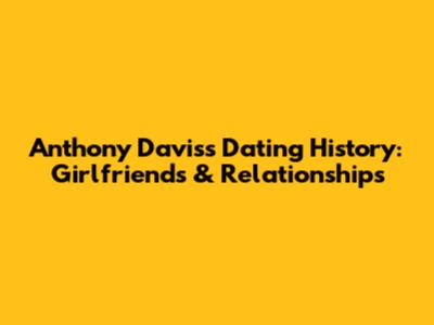Anthony Davis's Dating History: Girlfriends & Relationships