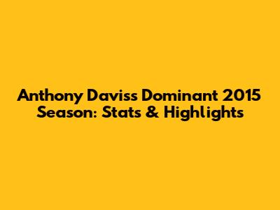 Anthony Davis's Dominant 2015 Season: Stats & Highlights
