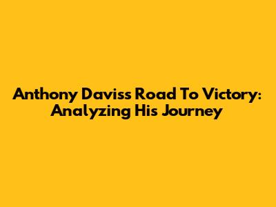 Anthony Davis's Road To Victory: Analyzing His Journey