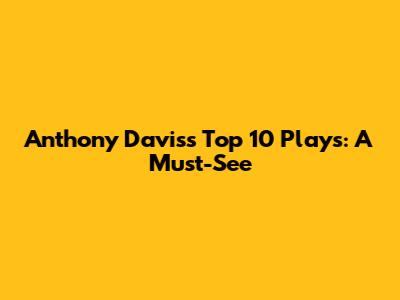 Anthony Davis's Top 10 Plays: A Must-See