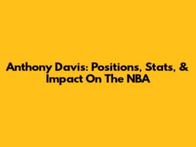 Anthony Davis: Positions, Stats, & Impact On The NBA