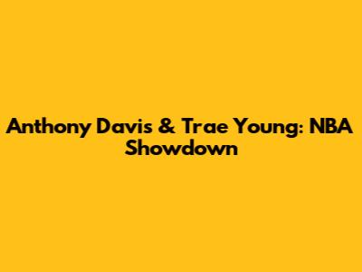 Anthony Davis & Trae Young: NBA Showdown