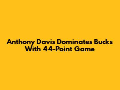 Anthony Davis Dominates Bucks With 44-Point Game
