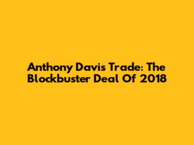 Anthony Davis Trade: The Blockbuster Deal Of 2018