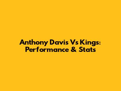 Anthony Davis Vs Kings: Performance & Stats