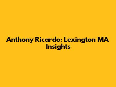 Anthony Ricardo: Lexington MA Insights