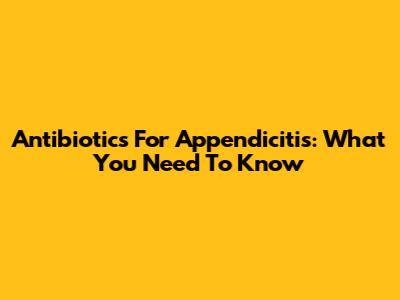 Antibiotics For Appendicitis: What You Need To Know