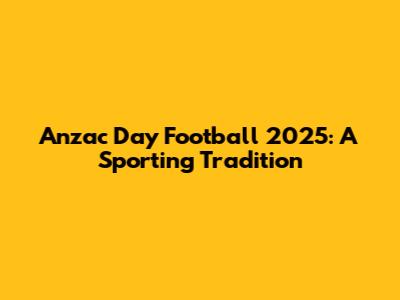 Anzac Day Football 2025: A Sporting Tradition