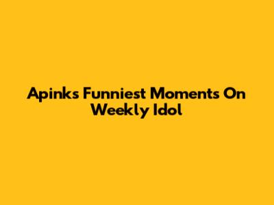 Apink's Funniest Moments On Weekly Idol