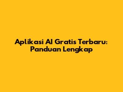 Aplikasi AI Gratis Terbaru: Panduan Lengkap