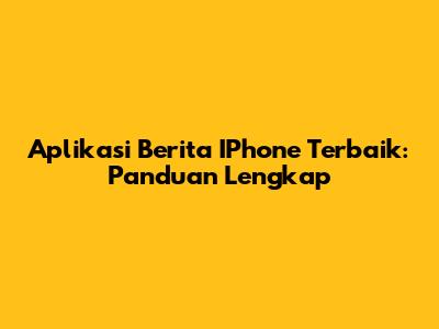 Aplikasi Berita IPhone Terbaik: Panduan Lengkap