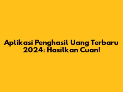 Aplikasi Penghasil Uang Terbaru 2024: Hasilkan Cuan!