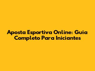 Aposta Esportiva Online: Guia Completo Para Iniciantes