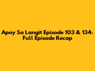 Apoy Sa Langit Episode 103 & 134: Full Episode Recap