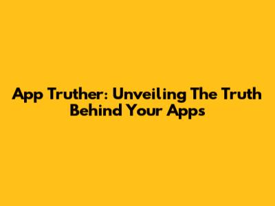 App Truther: Unveiling The Truth Behind Your Apps