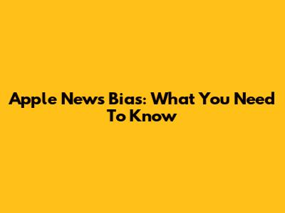 Apple News Bias: What You Need To Know