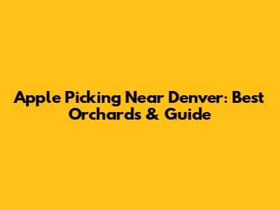 Apple Picking Near Denver: Best Orchards & Guide